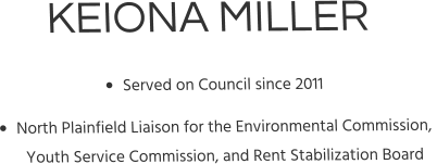KEIONA MILLER •	Served on Council since 2011 •	North Plainfield Liaison for the Environmental Commission, Youth Service Commission, and Rent Stabilization Board